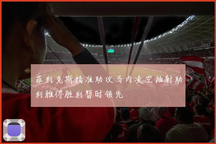 菲利克斯精准助攻马内凌空抽射助利雅得胜利暂时领先
