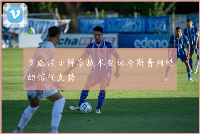 罗威谈小阵容战术变化与斯普利特的信任支持