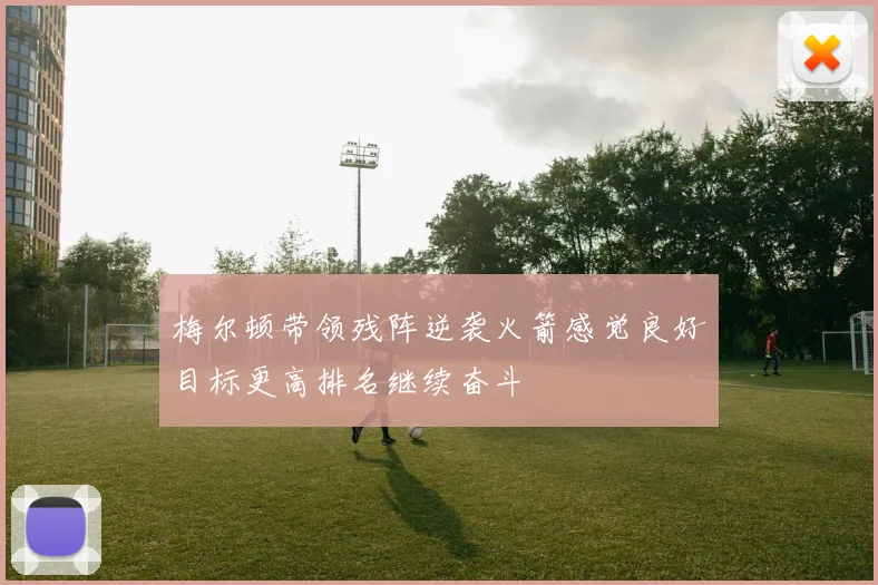 梅尔顿带领残阵逆袭火箭感觉良好目标更高排名继续奋斗