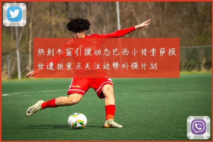 热刺冬窗引援动态巴西小将索萨报价遭拒重点关注边锋补强计划