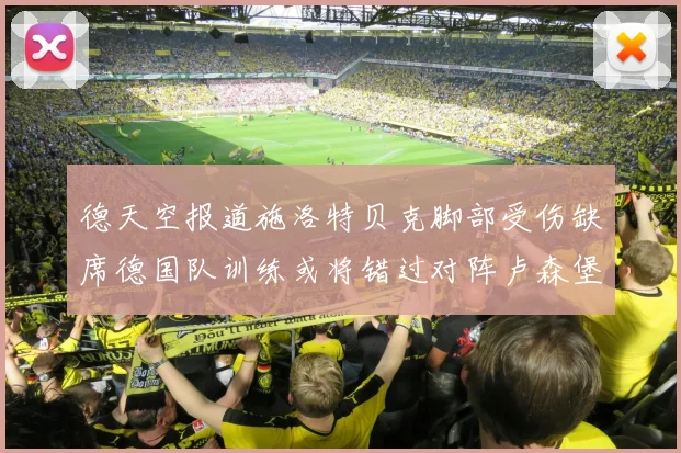 德天空报道施洛特贝克脚部受伤缺席德国队训练或将错过对阵卢森堡比赛
