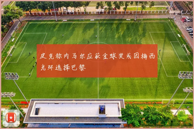 皮克称内马尔应获金球奖或因梅西光环选择巴黎