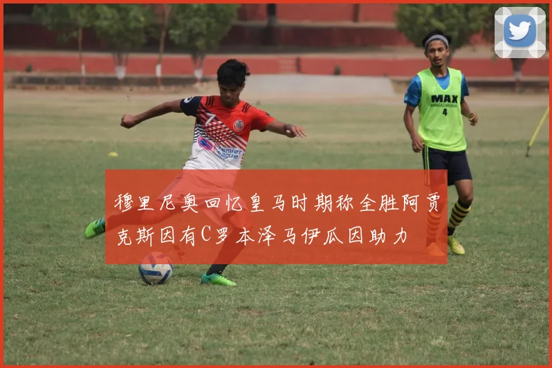 穆里尼奥回忆皇马时期称全胜阿贾克斯因有C罗本泽马伊瓜因助力