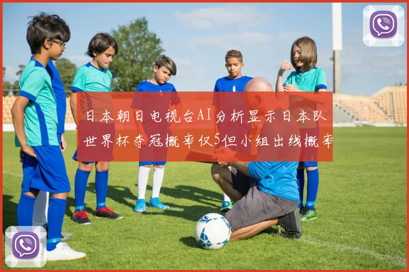日本朝日电视台AI分析显示日本队世界杯夺冠概率仅5但小组出线概率高达73