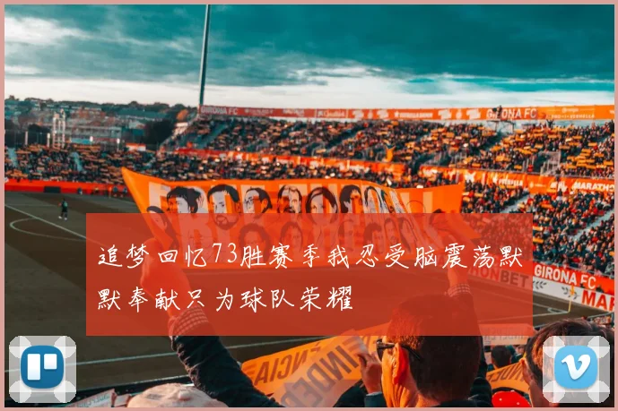 追梦回忆73胜赛季我忍受脑震荡默默奉献只为球队荣耀