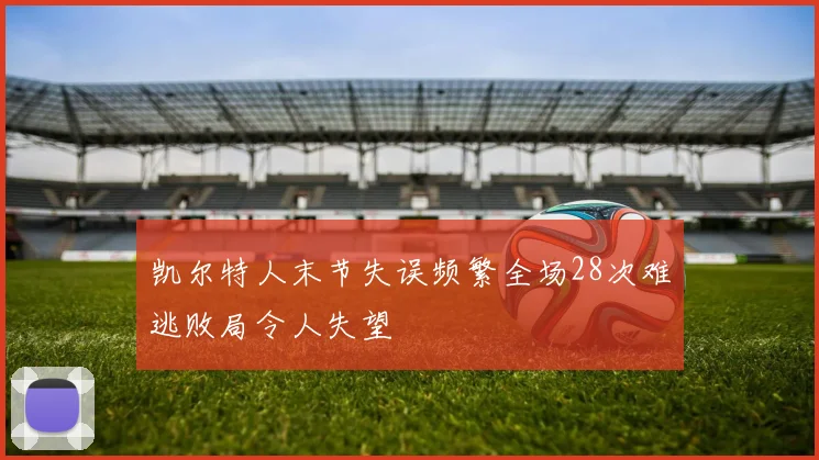 凯尔特人末节失误频繁全场28次难逃败局令人失望
