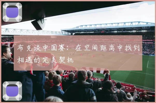 布克谈中国赛：在空间距离中找到相遇的完美契机