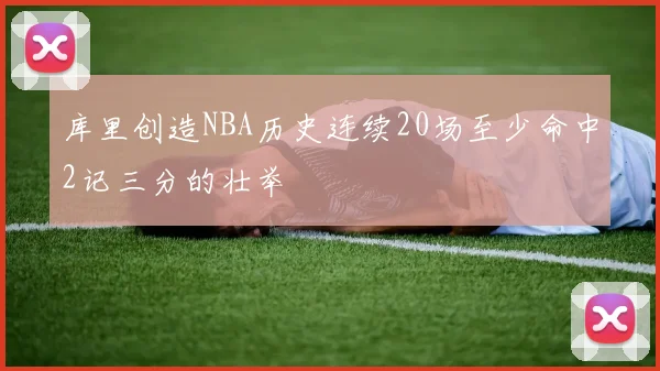库里创造NBA历史连续20场至少命中2记三分的壮举