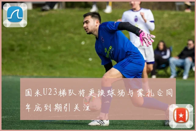 国米U23梯队将更换球场与蒙扎合同年底到期引关注