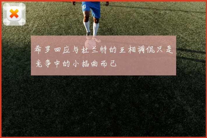 希罗回应与杜兰特的互相调侃只是竞争中的小插曲而已