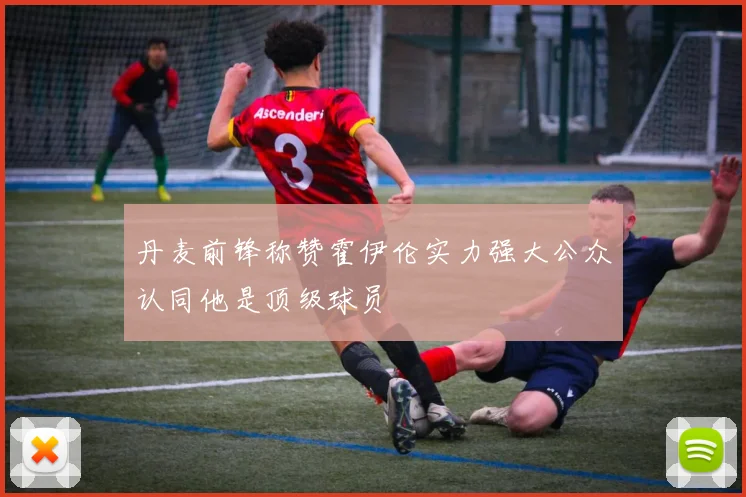 丹麦前锋称赞霍伊伦实力强大公众认同他是顶级球员