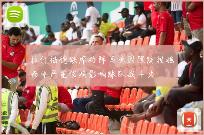 拉什福德缺席对阵马竞因预防措施而非严重伤病影响球队战斗力