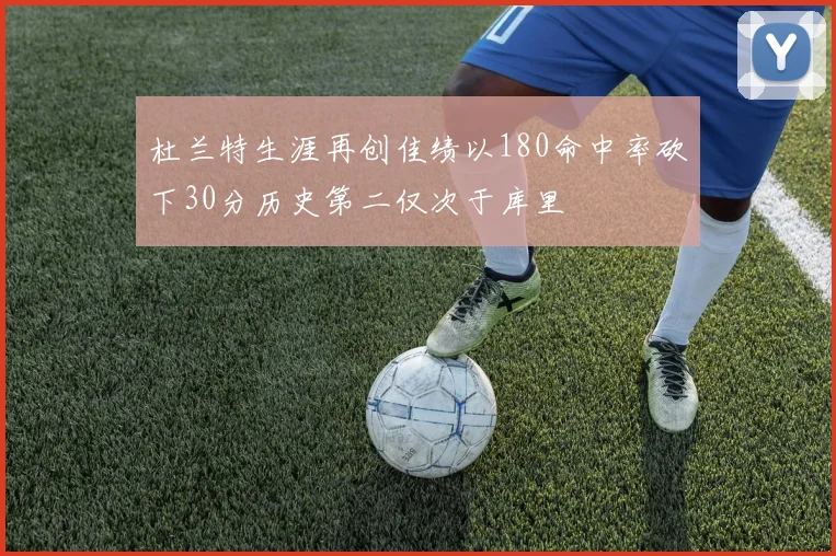 杜兰特生涯再创佳绩以180命中率砍下30分历史第二仅次于库里