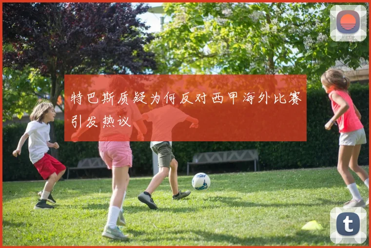 特巴斯质疑为何反对西甲海外比赛引发热议