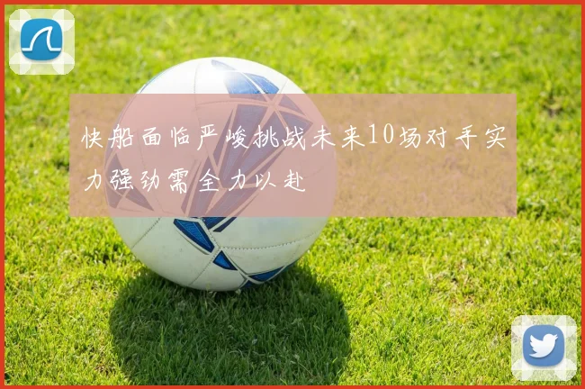 快船面临严峻挑战未来10场对手实力强劲需全力以赴