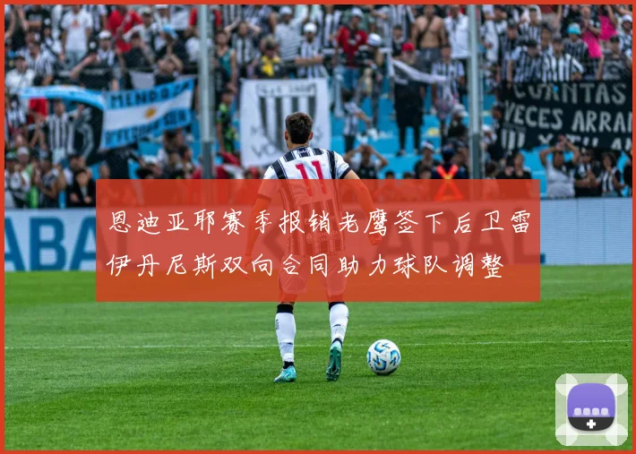 恩迪亚耶赛季报销老鹰签下后卫雷伊丹尼斯双向合同助力球队调整