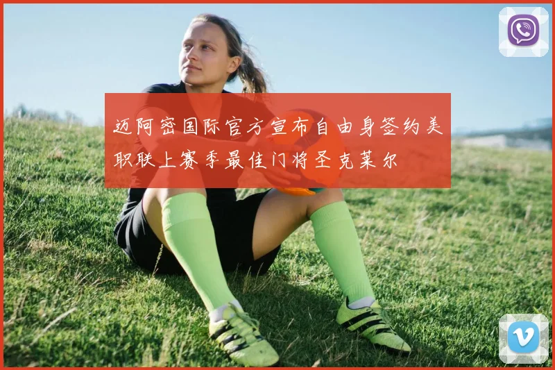 迈阿密国际官方宣布自由身签约美职联上赛季最佳门将圣克莱尔