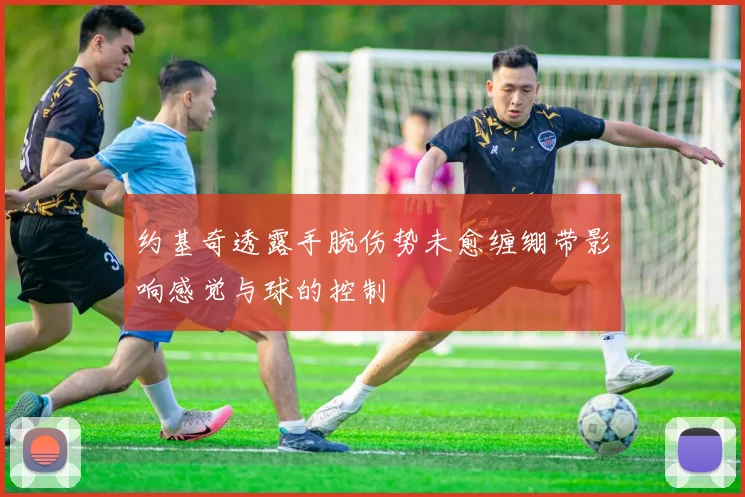 约基奇透露手腕伤势未愈缠绷带影响感觉与球的控制